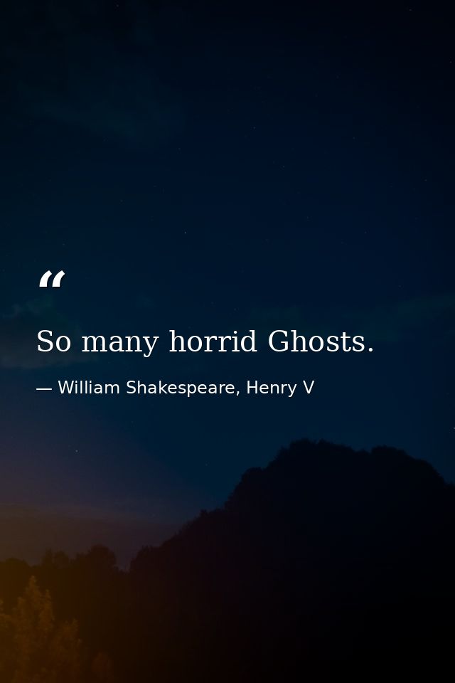 So many horrid Ghosts. — William Shakespeare, Henry V