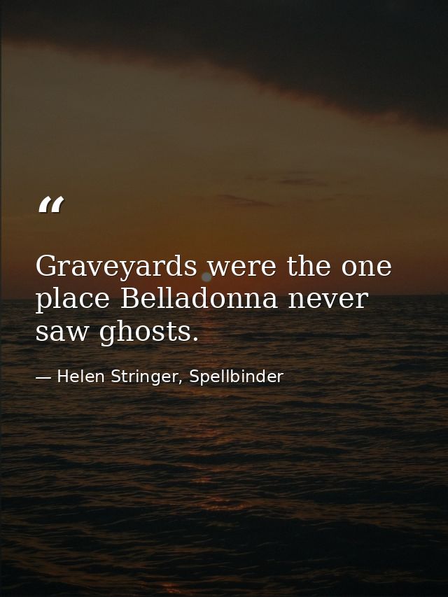 Graveyards were the one place Belladonna never saw ghosts. — Helen Stringer, Spellbinder