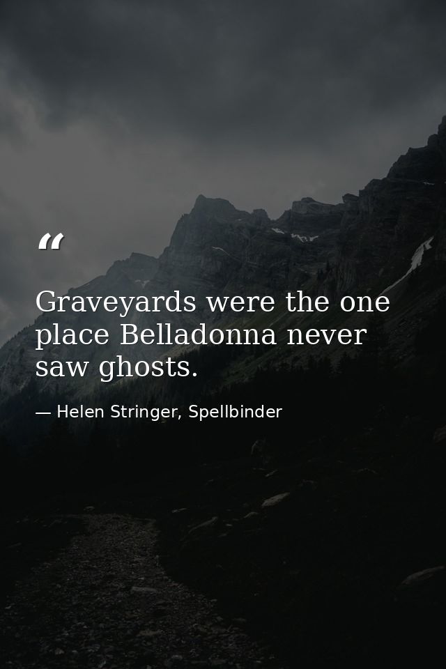 Graveyards were the one place Belladonna never saw ghosts. — Helen Stringer, Spellbinder