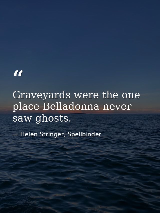 Graveyards were the one place Belladonna never saw ghosts. — Helen Stringer, Spellbinder