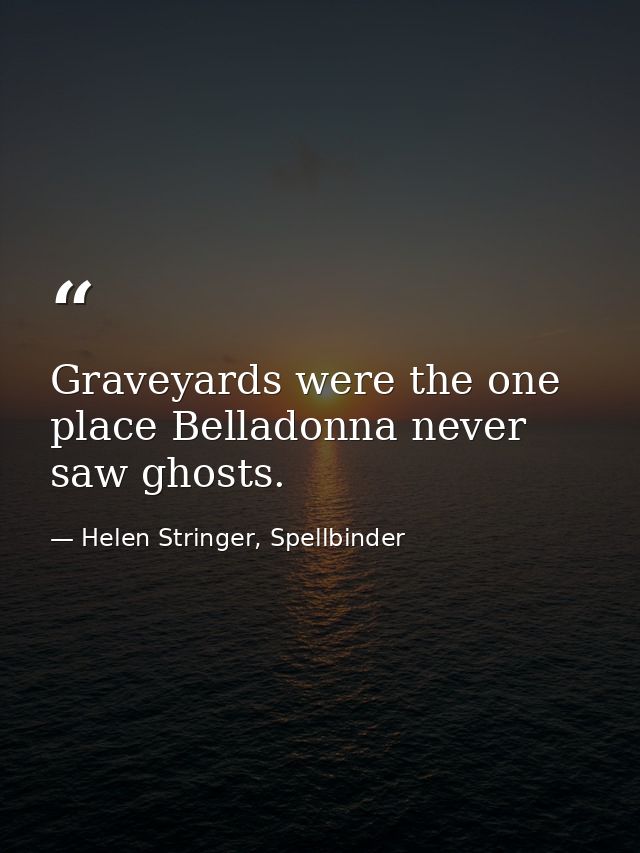 Graveyards were the one place Belladonna never saw ghosts. — Helen Stringer, Spellbinder