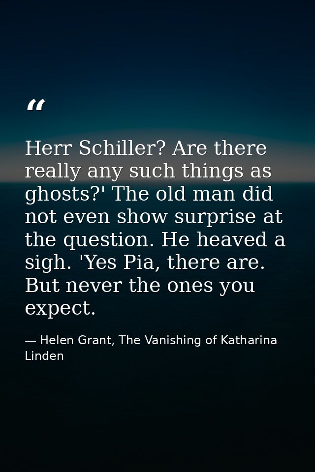 Herr Schiller? Are there really any such things as ghosts?' The old man did not even show surprise at the question. He h — Helen Grant, The Vanishing of Katharina Linden