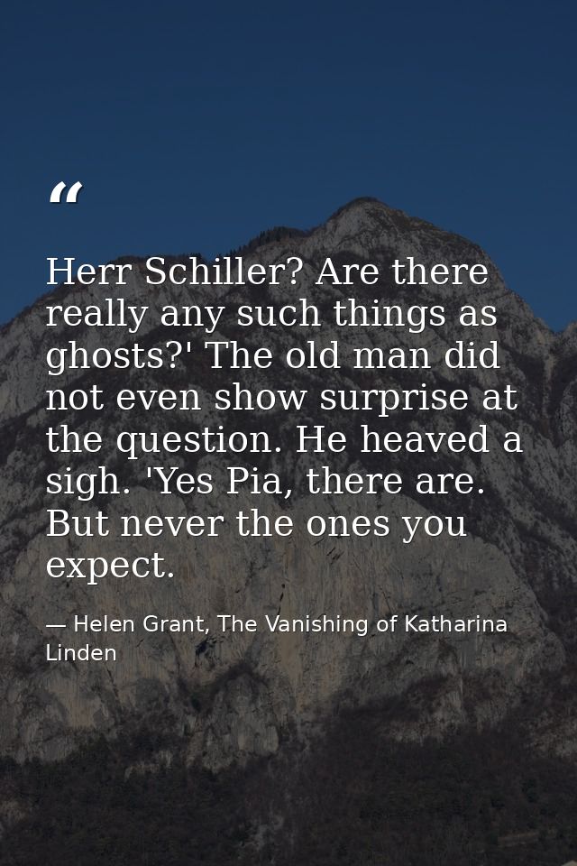 Herr Schiller? Are there really any such things as ghosts?' The old man did not even show surprise at the question. He h — Helen Grant, The Vanishing of Katharina Linden