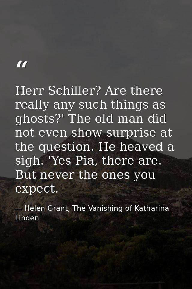 Herr Schiller? Are there really any such things as ghosts?' The old man did not even show surprise at the question. He h — Helen Grant, The Vanishing of Katharina Linden