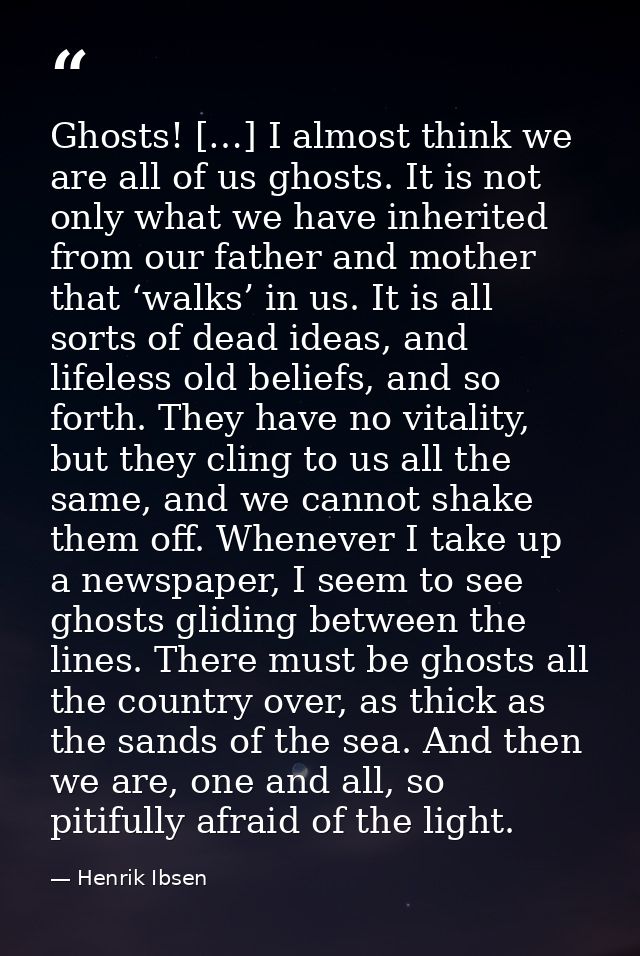 Ghosts! […] I almost think we are all of us ghosts. It is not only what we have inherited from our father and mother tha — Henrik Ibsen