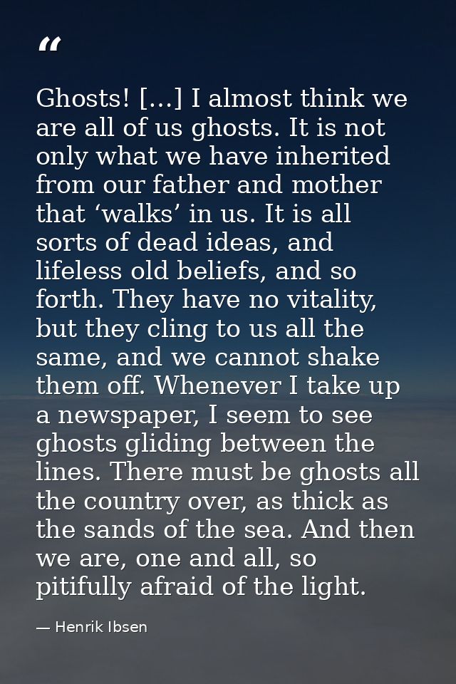 Ghosts! […] I almost think we are all of us ghosts. It is not only what we have inherited from our father and mother tha — Henrik Ibsen