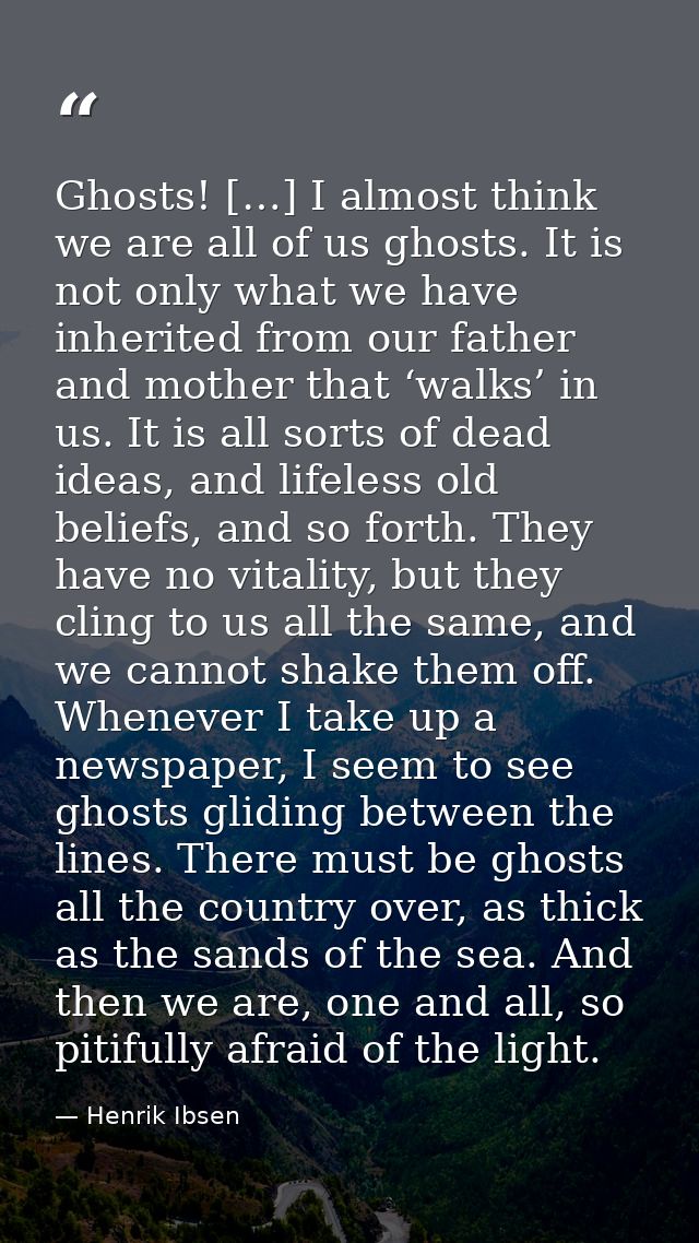 Ghosts! […] I almost think we are all of us ghosts. It is not only what we have inherited from our father and mother tha — Henrik Ibsen