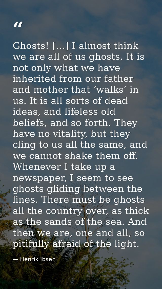 Ghosts! […] I almost think we are all of us ghosts. It is not only what we have inherited from our father and mother tha — Henrik Ibsen