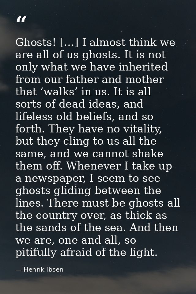 Ghosts! […] I almost think we are all of us ghosts. It is not only what we have inherited from our father and mother tha — Henrik Ibsen