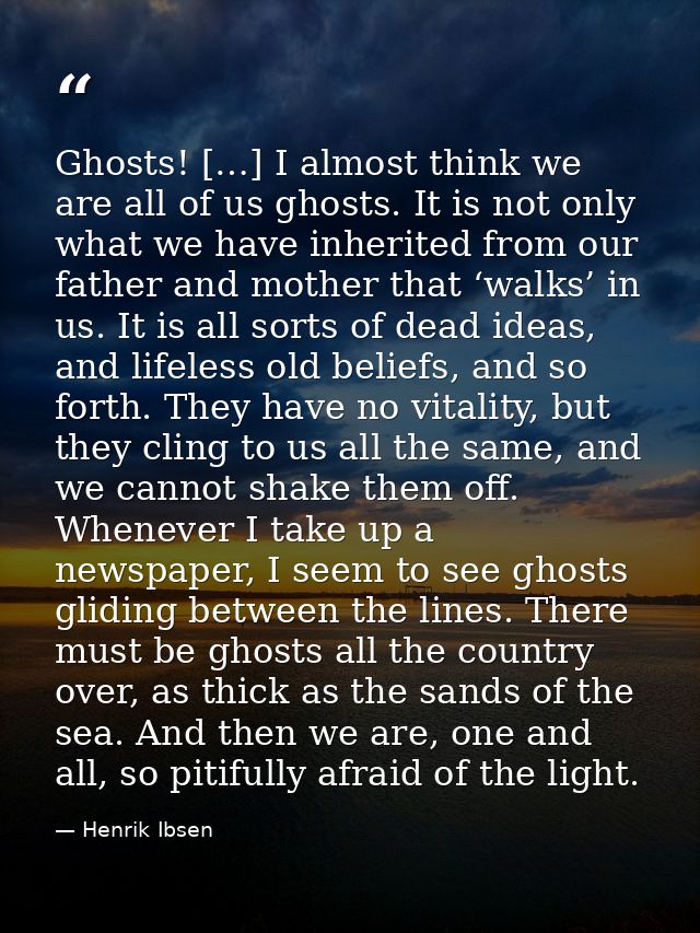 Ghosts! […] I almost think we are all of us ghosts. It is not only what we have inherited from our father and mother tha — Henrik Ibsen