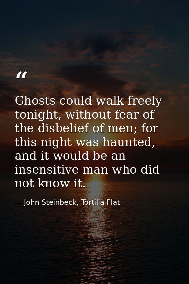 Ghosts could walk freely tonight, without fear of the disbelief of men; for this night was haunted, and it would be an i — John Steinbeck, Tortilla Flat