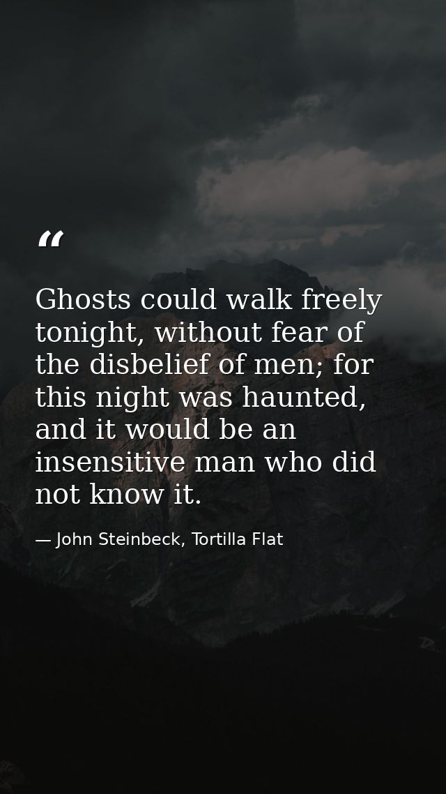 Ghosts could walk freely tonight, without fear of the disbelief of men; for this night was haunted, and it would be an i — John Steinbeck, Tortilla Flat