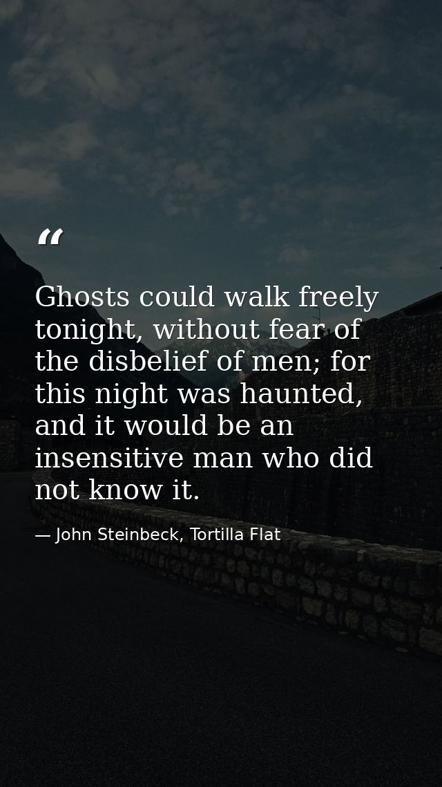 Ghosts could walk freely tonight, without fear of the disbelief of men; for this night was haunted, and it would be an i — John Steinbeck, Tortilla Flat