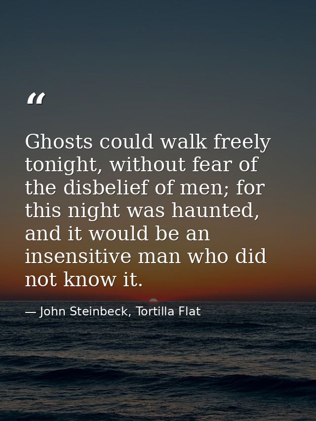 Ghosts could walk freely tonight, without fear of the disbelief of men; for this night was haunted, and it would be an i — John Steinbeck, Tortilla Flat