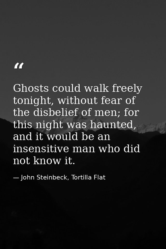 Ghosts could walk freely tonight, without fear of the disbelief of men; for this night was haunted, and it would be an i — John Steinbeck, Tortilla Flat