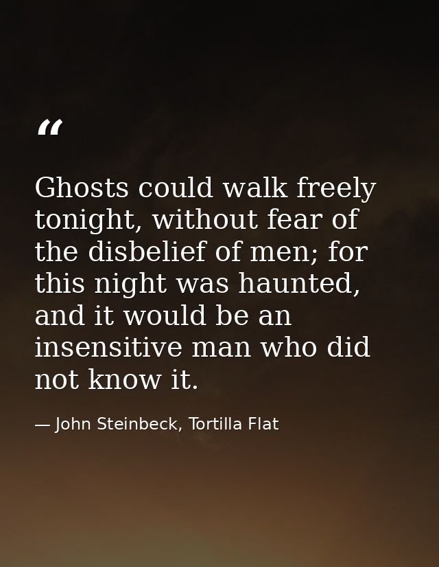 Ghosts could walk freely tonight, without fear of the disbelief of men; for this night was haunted, and it would be an i — John Steinbeck, Tortilla Flat