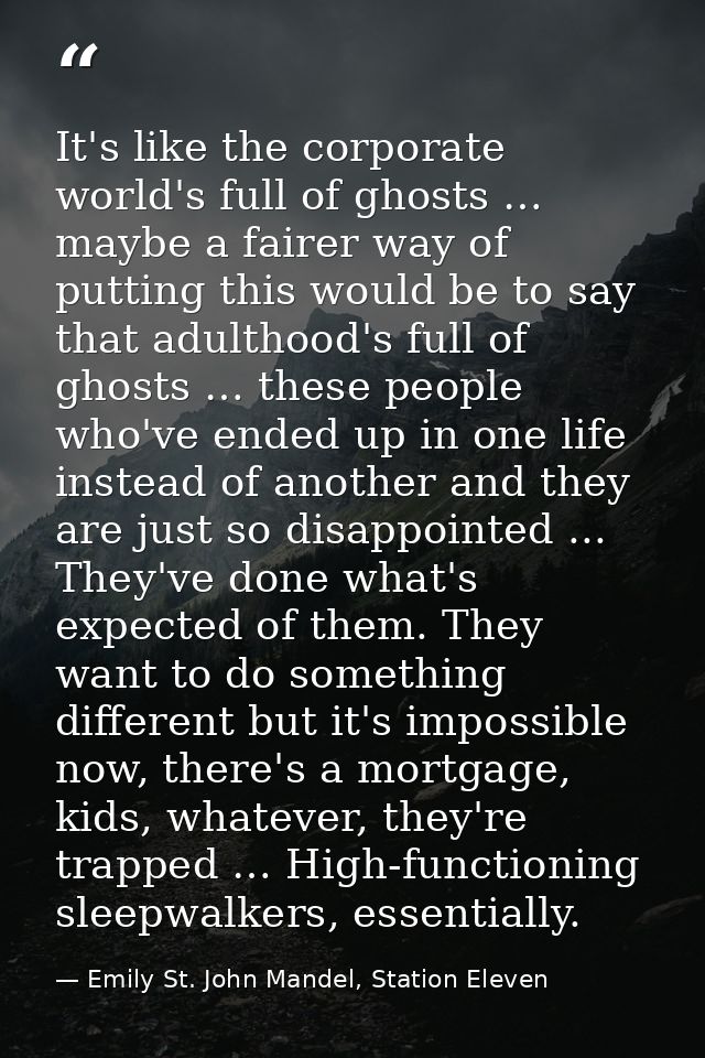 It's like the corporate world's full of ghosts … maybe a fairer way of putting this would be to say that adulthood's ful — Emily St. John Mandel, Station Eleven