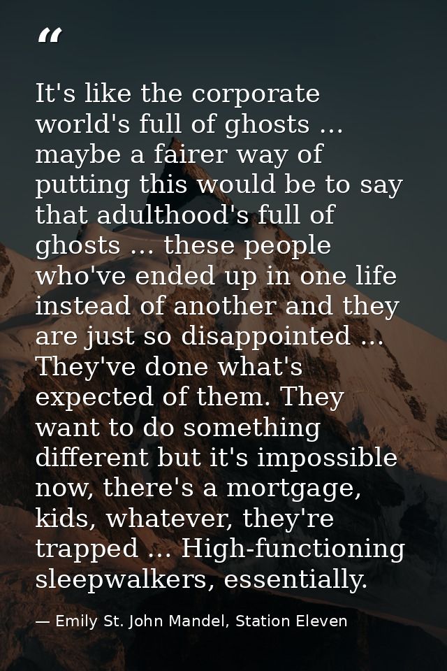It's like the corporate world's full of ghosts … maybe a fairer way of putting this would be to say that adulthood's ful — Emily St. John Mandel, Station Eleven