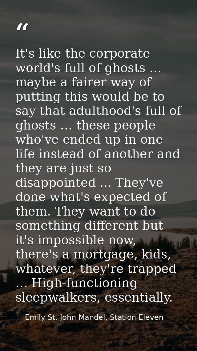 It's like the corporate world's full of ghosts … maybe a fairer way of putting this would be to say that adulthood's ful — Emily St. John Mandel, Station Eleven
