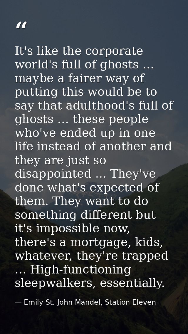 It's like the corporate world's full of ghosts … maybe a fairer way of putting this would be to say that adulthood's ful — Emily St. John Mandel, Station Eleven