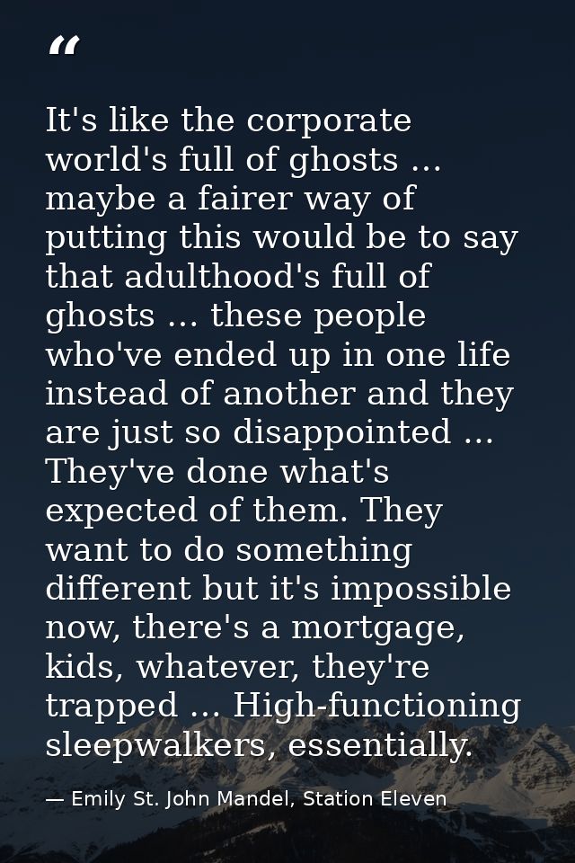 It's like the corporate world's full of ghosts … maybe a fairer way of putting this would be to say that adulthood's ful — Emily St. John Mandel, Station Eleven