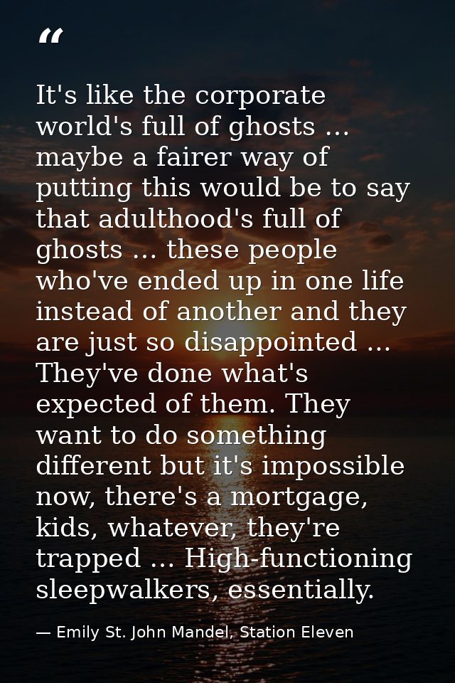 It's like the corporate world's full of ghosts … maybe a fairer way of putting this would be to say that adulthood's ful — Emily St. John Mandel, Station Eleven