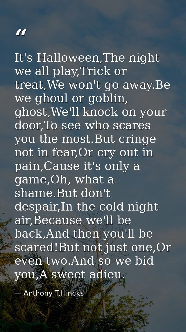 It's Halloween,The night we all play,Trick or treat,We won't go away.Be we ghoul or goblin, ghost,We'll knock on your do — Anthony T.Hincks