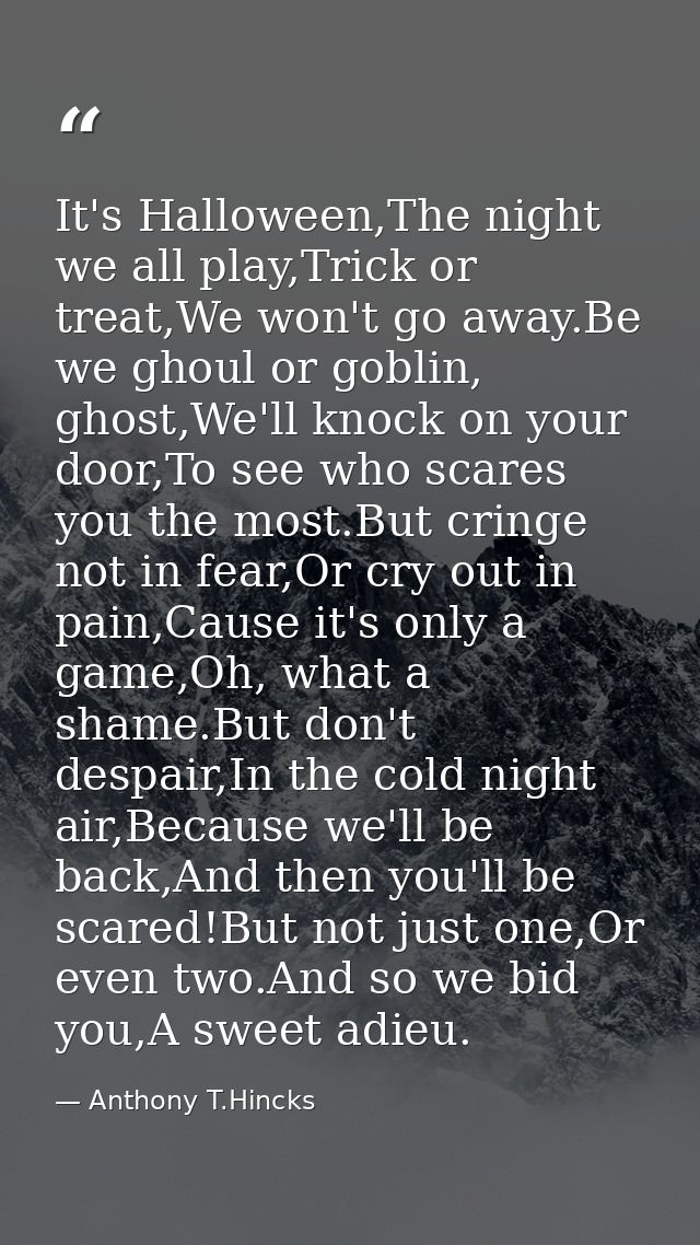It's Halloween,The night we all play,Trick or treat,We won't go away.Be we ghoul or goblin, ghost,We'll knock on your do — Anthony T.Hincks