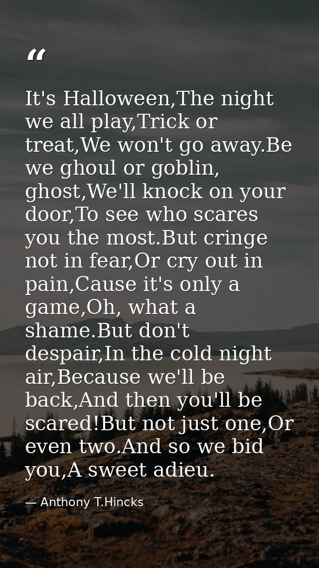 It's Halloween,The night we all play,Trick or treat,We won't go away.Be we ghoul or goblin, ghost,We'll knock on your do — Anthony T.Hincks