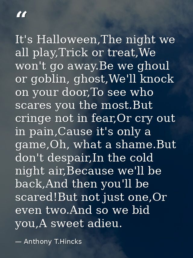 It's Halloween,The night we all play,Trick or treat,We won't go away.Be we ghoul or goblin, ghost,We'll knock on your do — Anthony T.Hincks