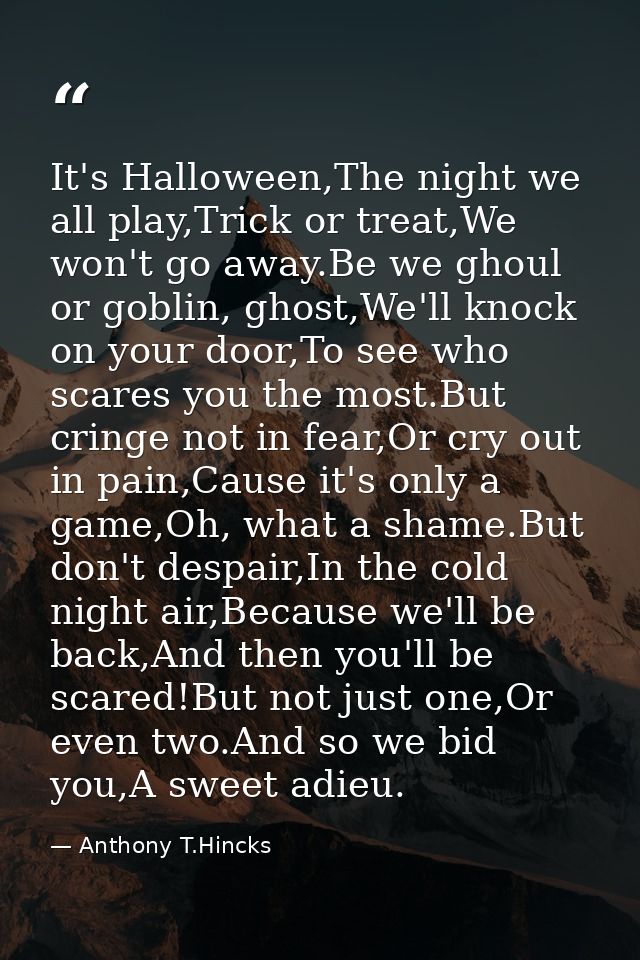 It's Halloween,The night we all play,Trick or treat,We won't go away.Be we ghoul or goblin, ghost,We'll knock on your do — Anthony T.Hincks