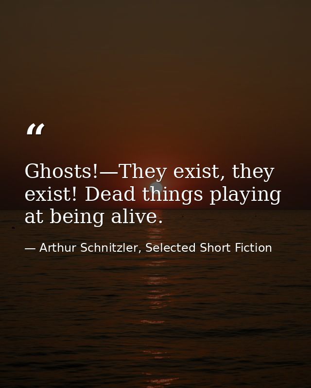Ghosts!—They exist, they exist! Dead things playing at being alive. — Arthur Schnitzler, Selected Short Fiction