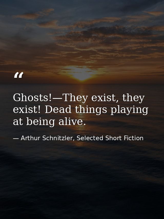 Ghosts!—They exist, they exist! Dead things playing at being alive. — Arthur Schnitzler, Selected Short Fiction