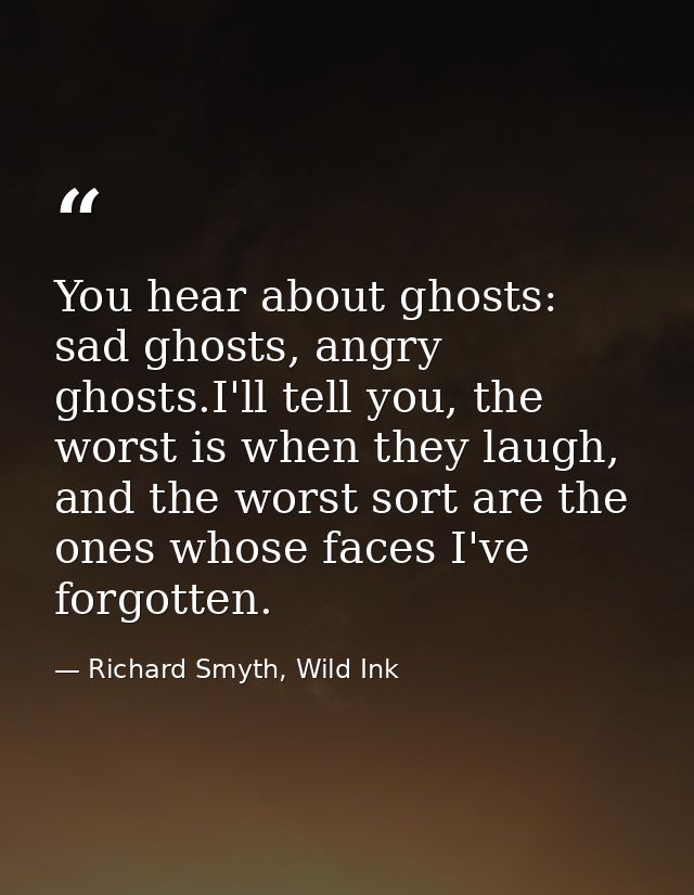 You hear about ghosts: sad ghosts, angry ghosts.I'll tell you, the worst is when they laugh, and the worst sort are the  — Richard Smyth, Wild Ink