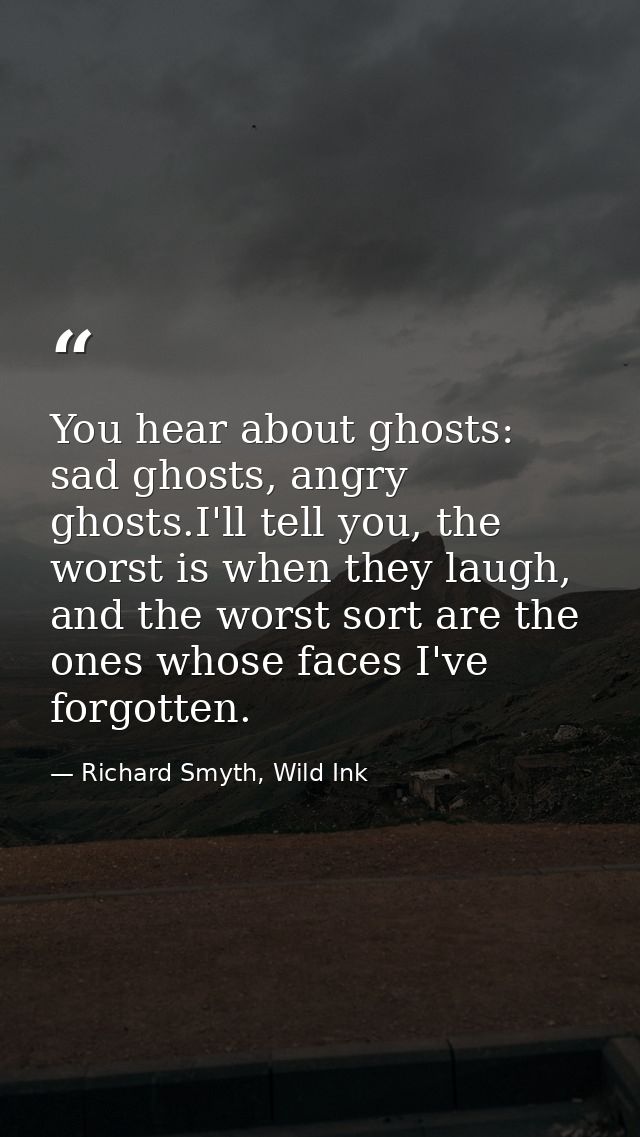 You hear about ghosts: sad ghosts, angry ghosts.I'll tell you, the worst is when they laugh, and the worst sort are the  — Richard Smyth, Wild Ink