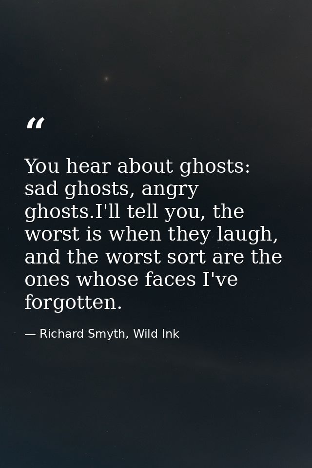 You hear about ghosts: sad ghosts, angry ghosts.I'll tell you, the worst is when they laugh, and the worst sort are the  — Richard Smyth, Wild Ink