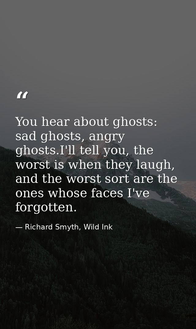 You hear about ghosts: sad ghosts, angry ghosts.I'll tell you, the worst is when they laugh, and the worst sort are the  — Richard Smyth, Wild Ink