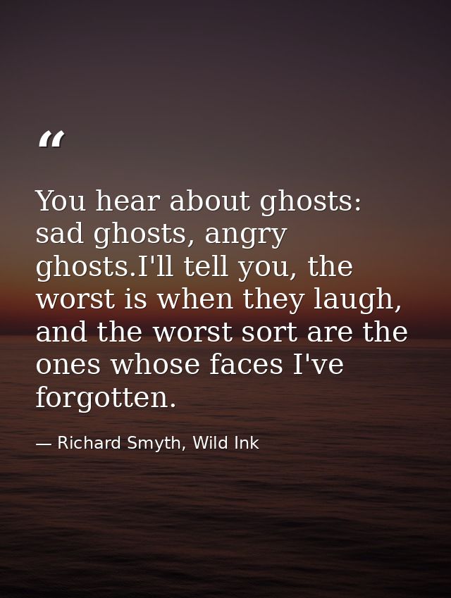 You hear about ghosts: sad ghosts, angry ghosts.I'll tell you, the worst is when they laugh, and the worst sort are the  — Richard Smyth, Wild Ink