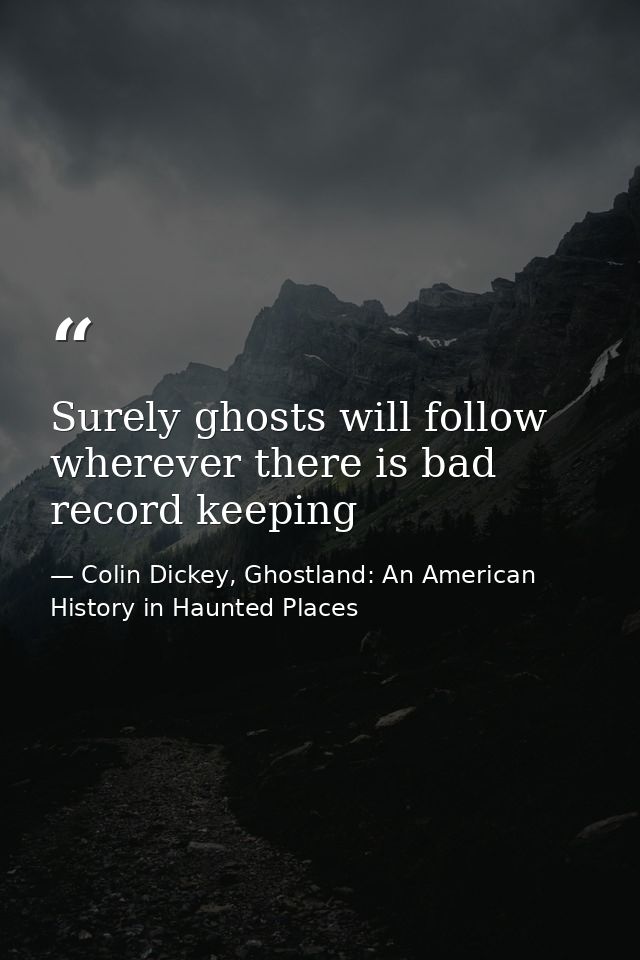 Surely ghosts will follow wherever there is bad record keeping — Colin Dickey, Ghostland: An American History in Haunted Places
