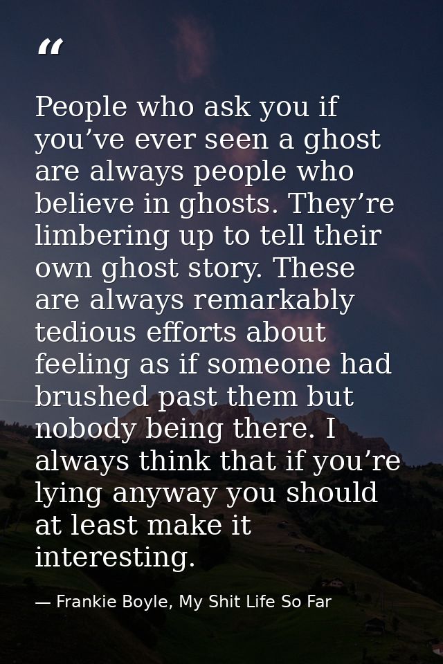 People who ask you if you’ve ever seen a ghost are always people who believe in ghosts. They’re limbering up to tell the — Frankie Boyle, My Shit Life So Far