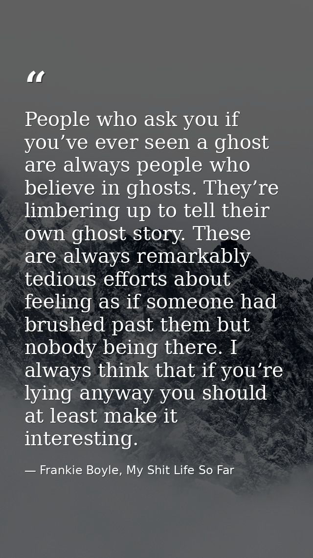 People who ask you if you’ve ever seen a ghost are always people who believe in ghosts. They’re limbering up to tell the — Frankie Boyle, My Shit Life So Far