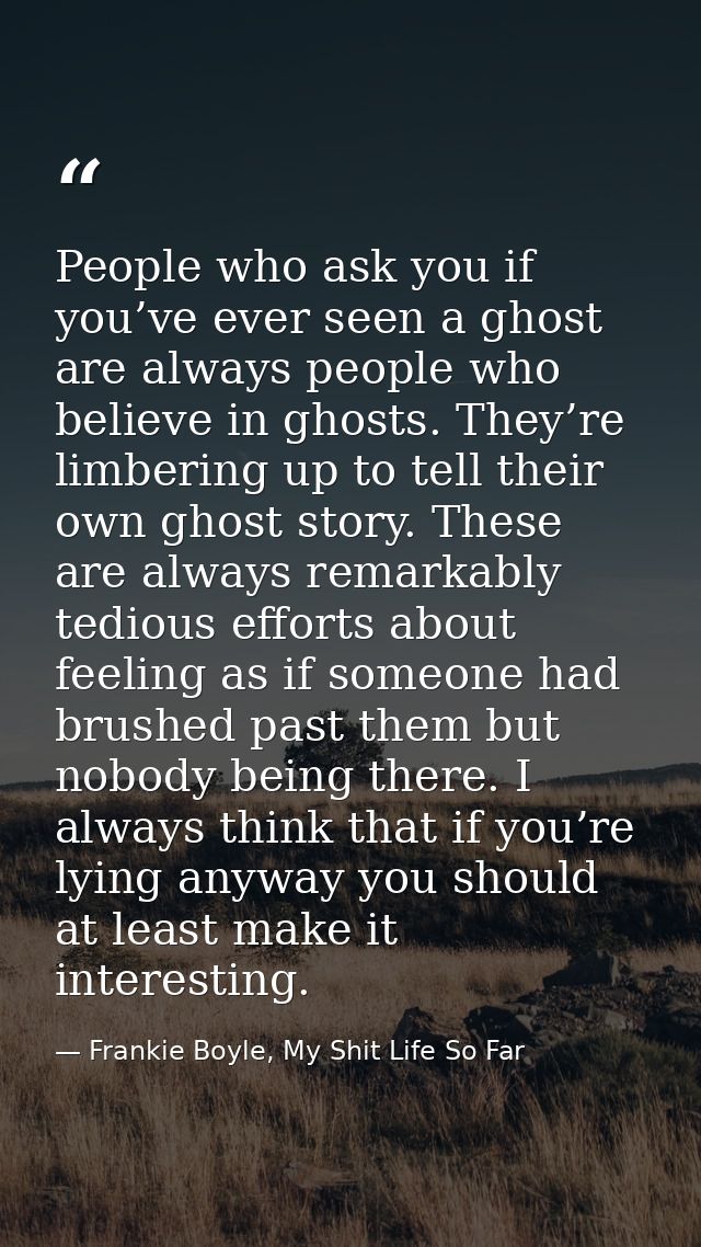 People who ask you if you’ve ever seen a ghost are always people who believe in ghosts. They’re limbering up to tell the — Frankie Boyle, My Shit Life So Far
