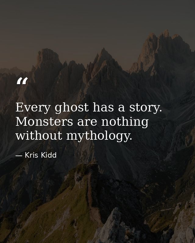 Every ghost has a story. Monsters are nothing without mythology. — Kris Kidd