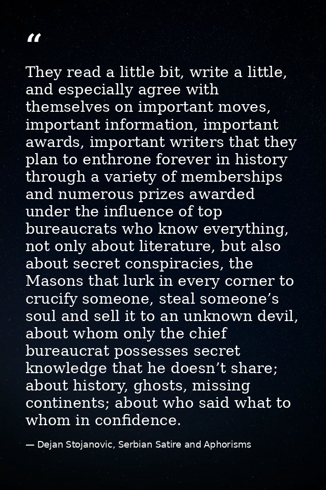 They read a little bit, write a little, and especially agree with themselves on important moves, important information,  — Dejan Stojanovic, Serbian Satire and Aphorisms