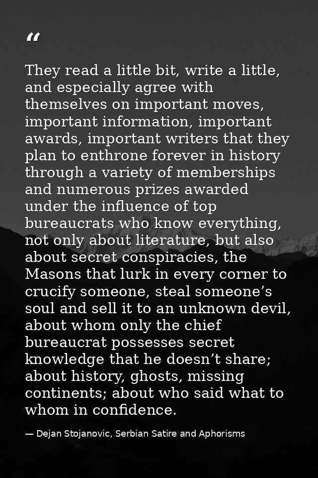 They read a little bit, write a little, and especially agree with themselves on important moves, important information,  — Dejan Stojanovic, Serbian Satire and Aphorisms