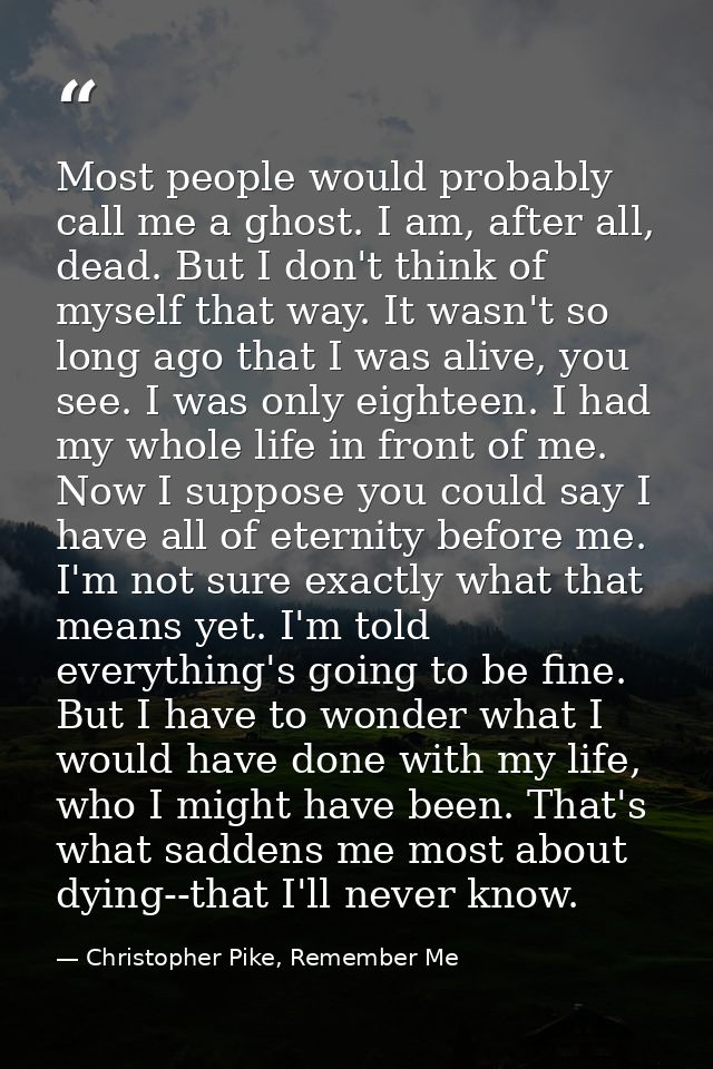 Most people would probably call me a ghost. I am, after all, dead. But I don't think of myself that way. It wasn't so lo — Christopher Pike, Remember Me