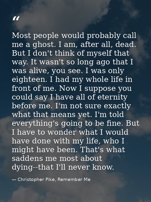 Most people would probably call me a ghost. I am, after all, dead. But I don't think of myself that way. It wasn't so lo — Christopher Pike, Remember Me