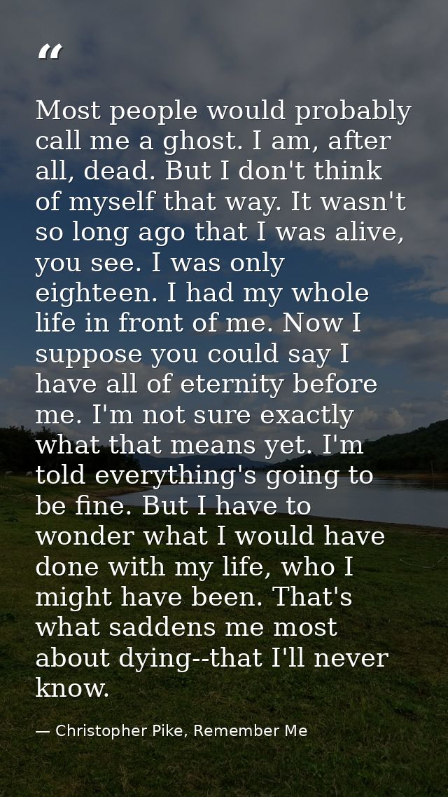 Most people would probably call me a ghost. I am, after all, dead. But I don't think of myself that way. It wasn't so lo — Christopher Pike, Remember Me