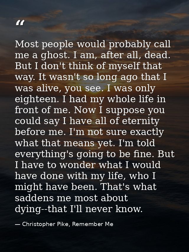 Most people would probably call me a ghost. I am, after all, dead. But I don't think of myself that way. It wasn't so lo — Christopher Pike, Remember Me