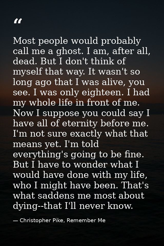Most people would probably call me a ghost. I am, after all, dead. But I don't think of myself that way. It wasn't so lo — Christopher Pike, Remember Me